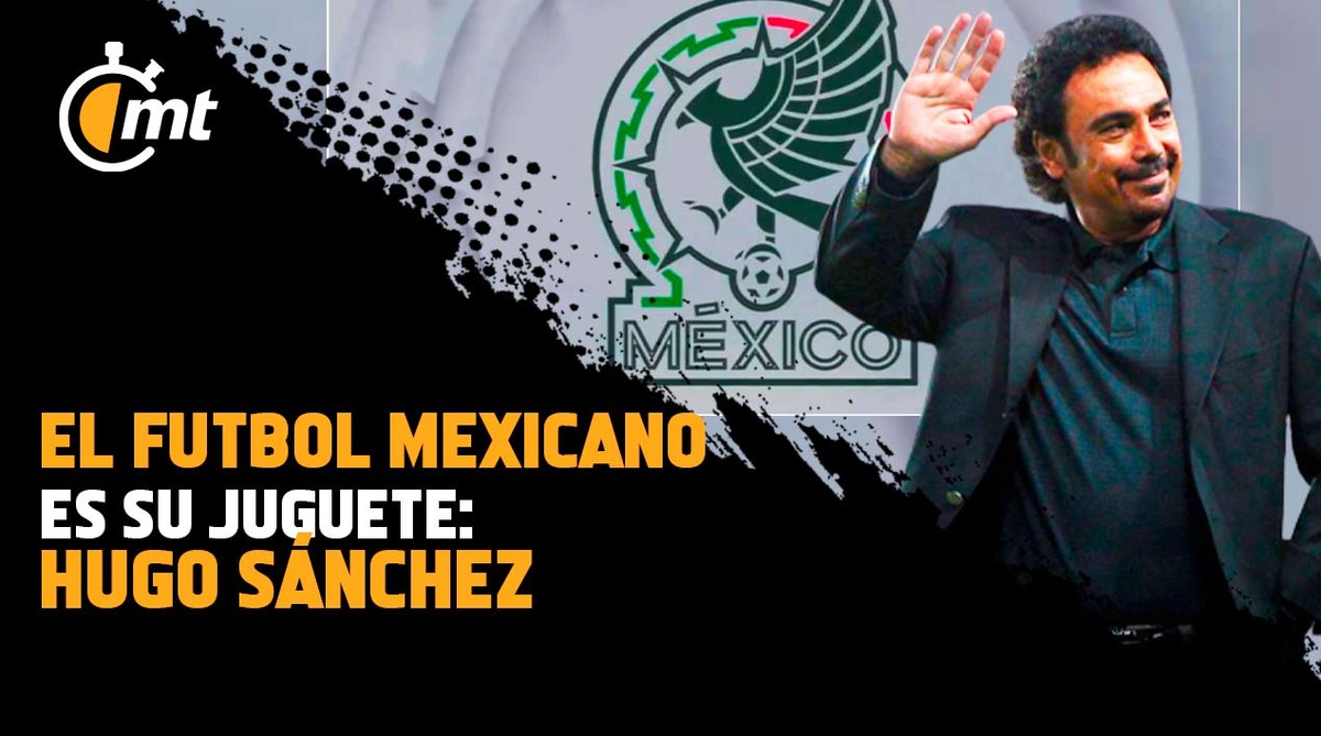 El Futbol Mexicano es el juguete de los dueños: Hugo Sánchez