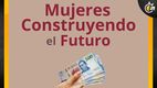 El programa Mujeres Construyendo el Futuro entrega más de 7 mil pesos
