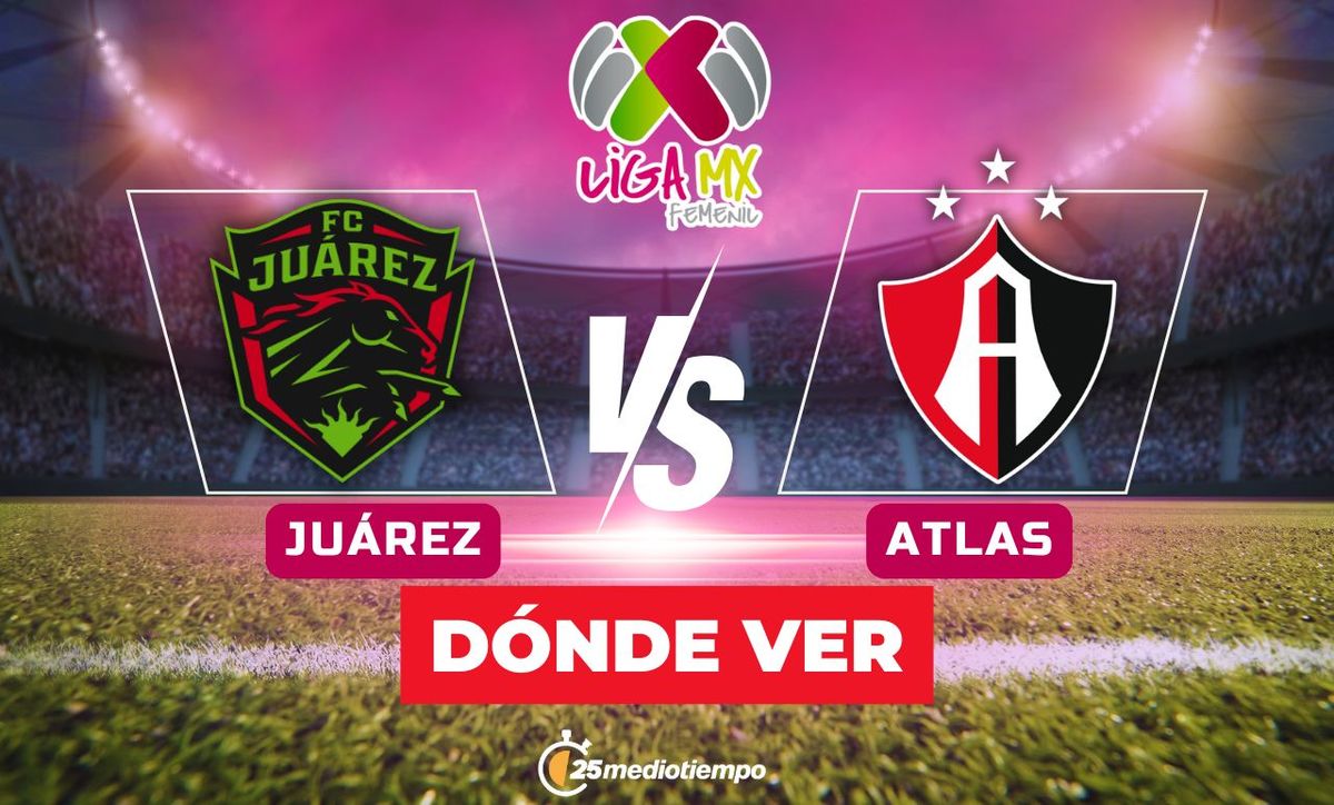 ¿Dónde y a qué hora ver EN VIVO Juárez vs. Atlas de Liga MX Femenil?
