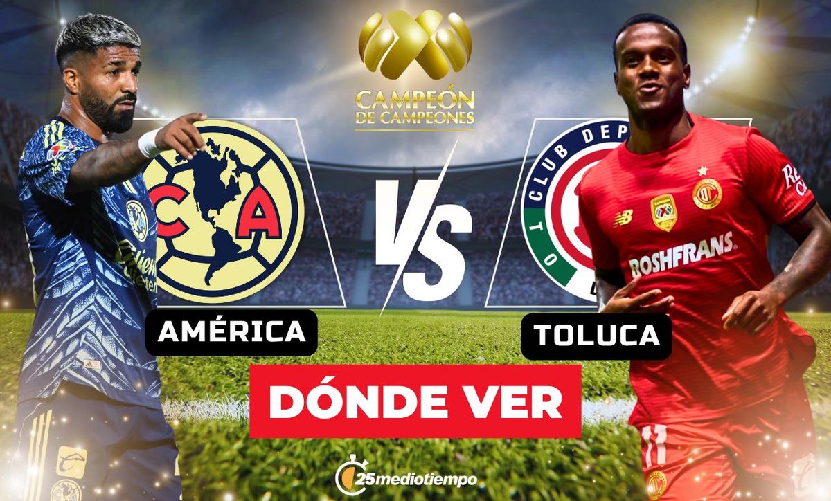 A qué hora y dónde ver América vs Toluca: Campeón de Campeones 2025