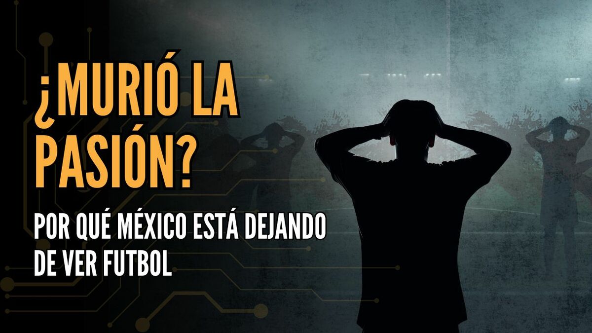 ¿Murió la pasión? Por qué México está DEJANDO de ver futbol