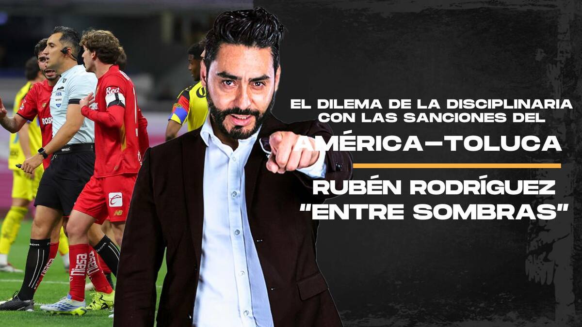 El dilema de la disciplinaria con las sanciones América-Toluca | Entre Sombras con Rubén Rodríguez
