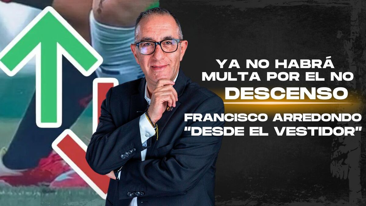 Ya no habrá ascenso ni descenso en futbol Mexicano I Desde el Vestidor con Francisco Arredondo