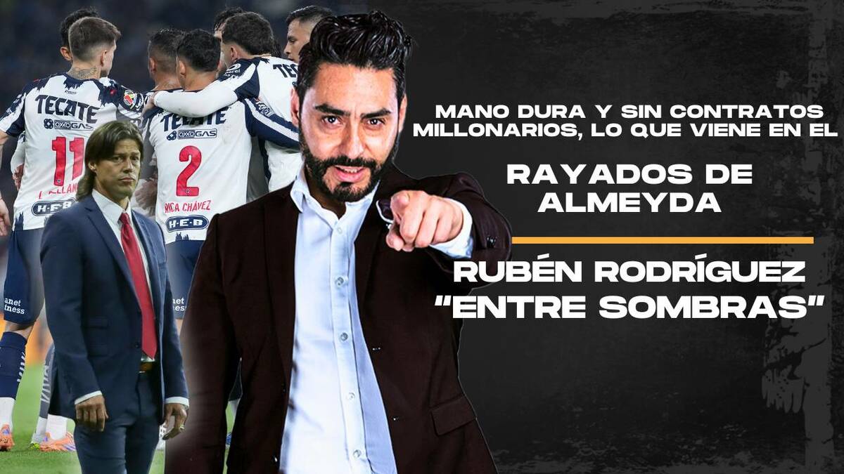 Mano dura y sin contratos millonarios, lo que viene en el Rayados de Almeyda | Rubén Rodríguez