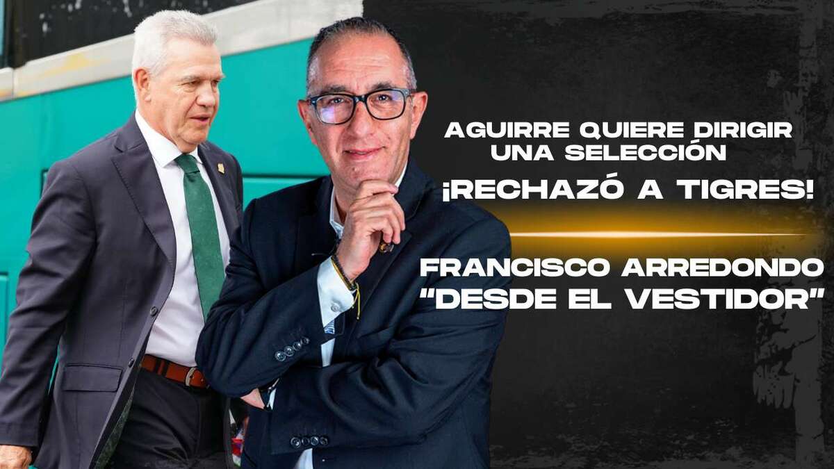 ¡RECHAZÓ A TIGRES! Aguirre quiere dirigir una Selección | Desde el vestidor con Francisco Arredondo
