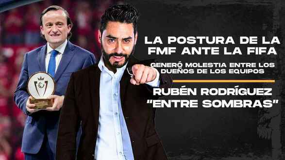 La postura de la FMF ante la FIFA generó molestia entre los dueños de los equipos | Rubén Rodríguez