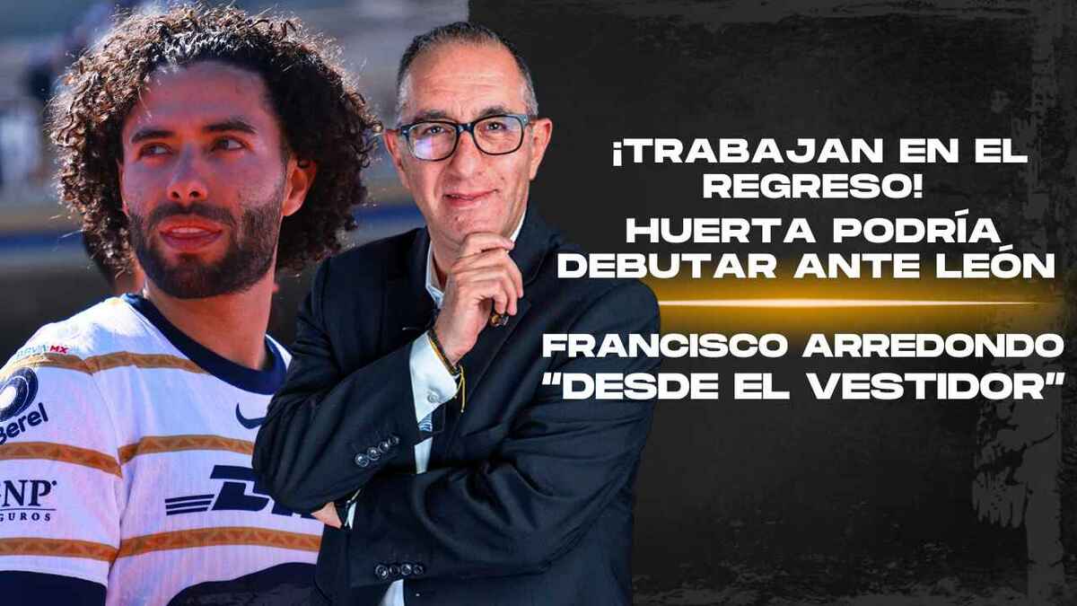 ¡TRABAJAN EN EL REGRESO! Huerta PODRÍA DEBUTAR ante León | Desde el vestidor con Francisco Arredondo