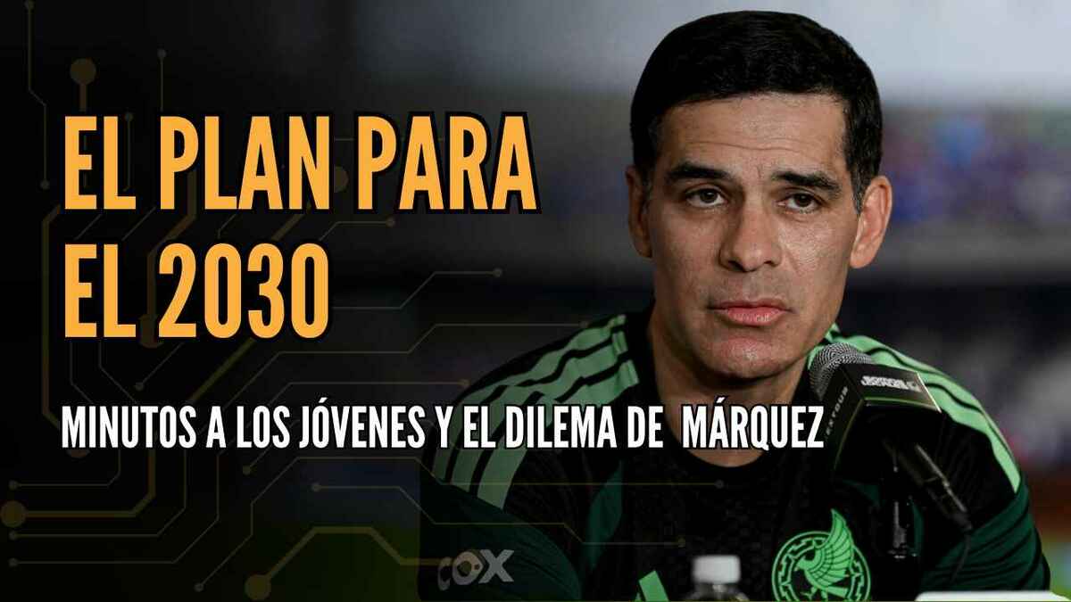 EL PLAN DEL TRI PARA EL 2030: Minutos a los jóvenes y el dilema de Márquez | #ConexiónMT